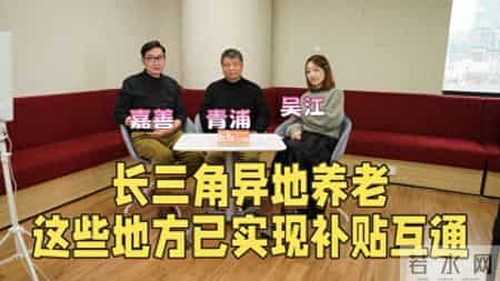 江江三人行｜长三角异地养老？这些地方已实现补贴互通