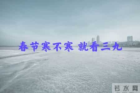 明日入三九，老话“春节寒不寒，就看三九”，今年春节会很冷吗？