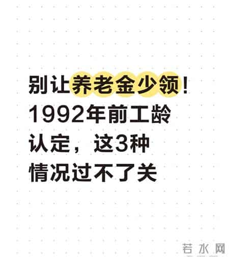 别让养老金少领！1992年前工龄认定，这3种情况过不了关