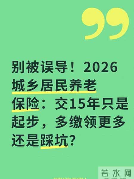 别被误导！2026城乡居民养老保险 交15年只是起步，多缴领还是踩坑