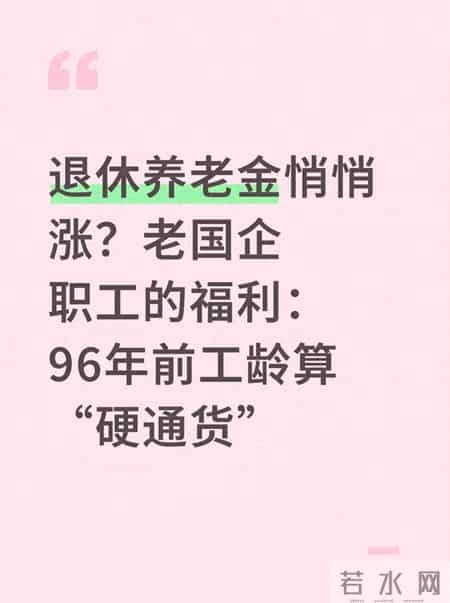 退休养老金悄悄涨？老国企职工的福利：96年前工龄算“硬通货”