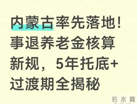内蒙古率先落地！事退养老金核算新规，5年托底+过渡期全揭秘