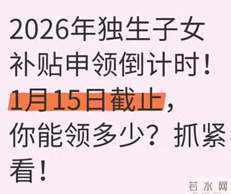 2026独生子女补贴申领倒计时！1月15日截止，你能领多少？抓紧看