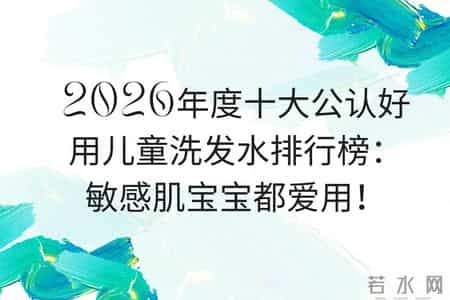 2026年度十大好用儿童洗发水排行榜：敏感肌宝宝都爱用！