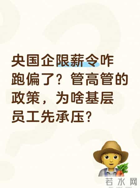 央国企限薪令咋跑偏了？管高管的政策，为啥基层员工先承压？