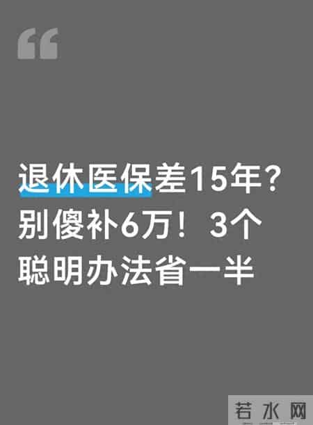 退休医保差15年？别傻补6万！3个聪明办法省一半
