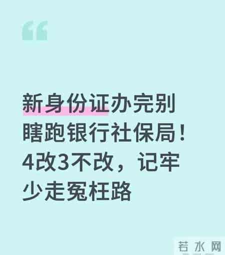 新身份证办完别瞎跑！“4改3不改”记牢，银行社保局少走冤枉路