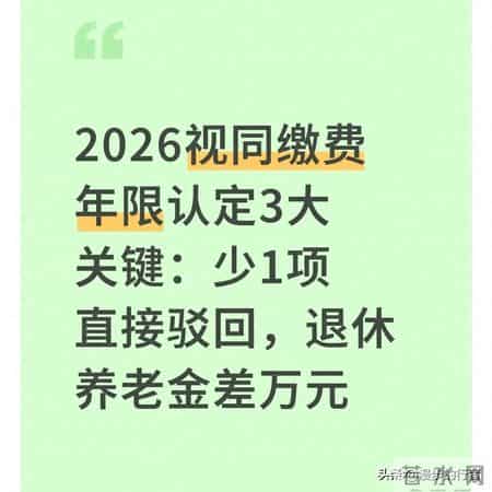 2026视同缴费年限认定3大关键：少1项直接驳回，退休养老金差万元