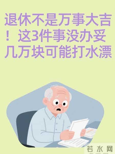 退休不是万事大吉！这3件事没办妥，几万块可能打水漂