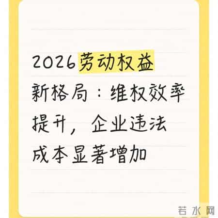 2026劳动权益新格局：维权效率提升，企业违法成本显著增加