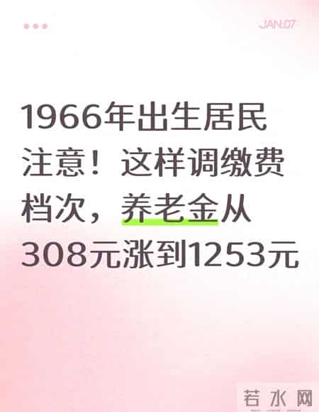 1966年出生居民注意！这样调缴费档次，养老金从308元涨到1253元