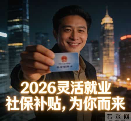 灵活就业者福音！2026社保补贴新规落地：谁能领？领多少？