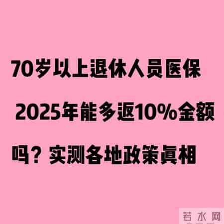 70岁以上退休人员医保 2025年能多返10%金额吗？实测各地政策真相