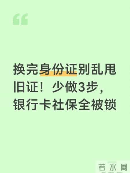换完身份证别乱甩旧证！少做3步，银行卡社保全被锁