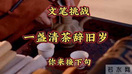 文笔挑战：一盏清茶辞旧岁，你来接下句，咱们评论区里见。