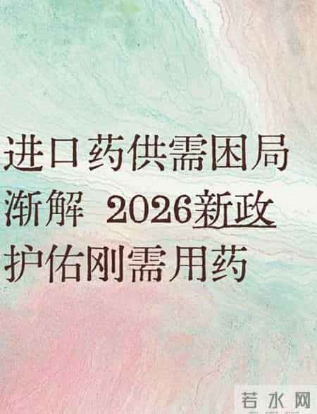 进口药供需困局渐解 2026新政护佑刚需用药